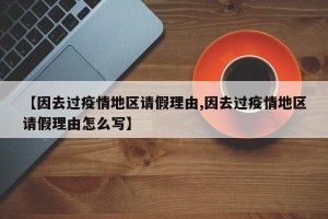 【因去过疫情地区请假理由,因去过疫情地区请假理由怎么写】