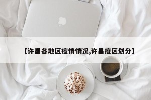 【许昌各地区疫情情况,许昌疫区划分】