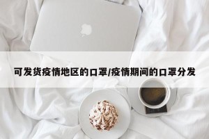 可发货疫情地区的口罩/疫情期间的口罩分发
