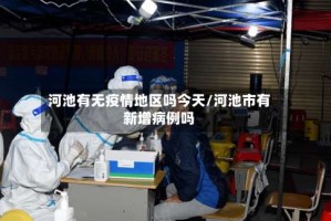 河池有无疫情地区吗今天/河池市有新增病例吗