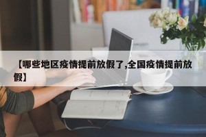 【哪些地区疫情提前放假了,全国疫情提前放假】
