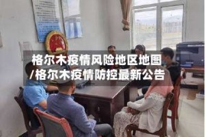 格尔木疫情风险地区地图/格尔木疫情防控最新公告