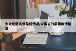 安徽地区疫情最新情况/安徽省的最新疫情情况