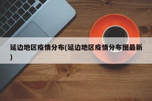 延边地区疫情分布(延边地区疫情分布图最新)