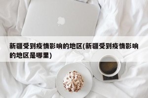 新疆受到疫情影响的地区(新疆受到疫情影响的地区是哪里)