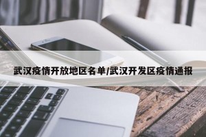 武汉疫情开放地区名单/武汉开发区疫情通报