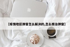 【疫情地区弹窗怎么解决的,怎么根治弹窗】