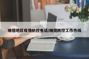 顺德地区疫情防控电话/顺德防控工作热线