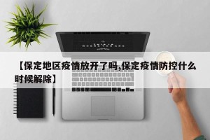 【保定地区疫情放开了吗,保定疫情防控什么时候解除】