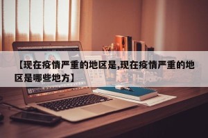 【现在疫情严重的地区是,现在疫情严重的地区是哪些地方】