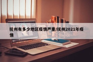 抚州有多少地区疫情严重/抚州2021年疫情