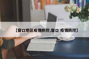 【窗口地区疫情防控,窗口 疫情防控】