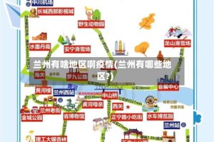 兰州有啥地区啊疫情(兰州有哪些地区?)