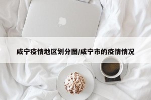 咸宁疫情地区划分图/咸宁市的疫情情况