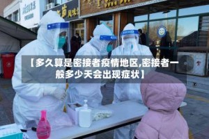 【多久算是密接者疫情地区,密接者一般多少天会出现症状】