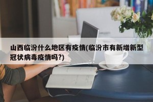山西临汾什么地区有疫情(临汾市有新增新型冠状病毒疫情吗?)
