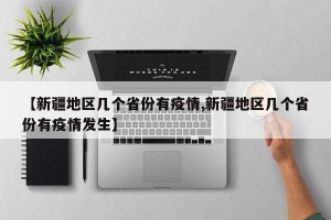 【新疆地区几个省份有疫情,新疆地区几个省份有疫情发生】