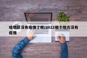 啥地区没有疫情了呢/2021哪个地方没有疫情
