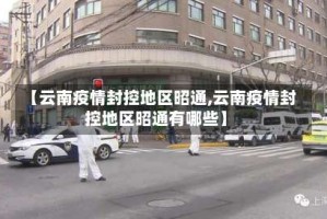 【云南疫情封控地区昭通,云南疫情封控地区昭通有哪些】
