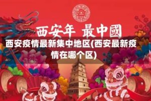 西安疫情最新集中地区(西安最新疫情在哪个区)