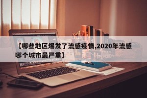 【哪些地区爆发了流感疫情,2020年流感哪个城市最严重】