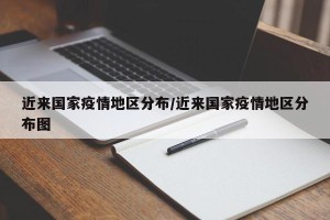 近来国家疫情地区分布/近来国家疫情地区分布图