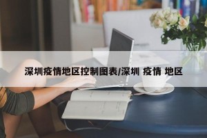 深圳疫情地区控制图表/深圳 疫情 地区