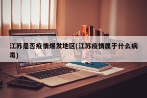 江苏是否疫情爆发地区(江苏疫情属于什么病毒)