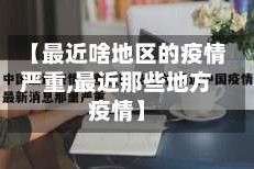 【最近啥地区的疫情严重,最近那些地方疫情】