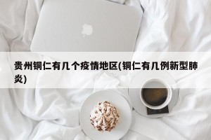 贵州铜仁有几个疫情地区(铜仁有几例新型肺炎)