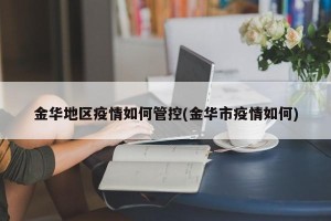 金华地区疫情如何管控(金华市疫情如何)