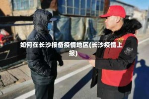 如何在长沙报备疫情地区(长沙疫情上报)