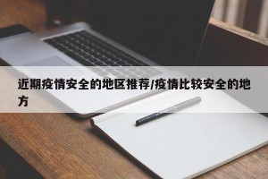 近期疫情安全的地区推荐/疫情比较安全的地方