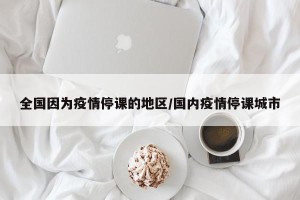 全国因为疫情停课的地区/国内疫情停课城市