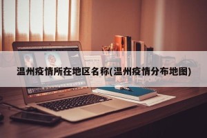 温州疫情所在地区名称(温州疫情分布地图)