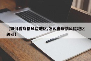 【如何看疫情风险地区,怎么查疫情风险地区级别】