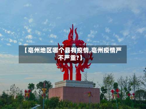 【亳州地区哪个县有疫情,亳州疫情严不严重?】-第1张图片