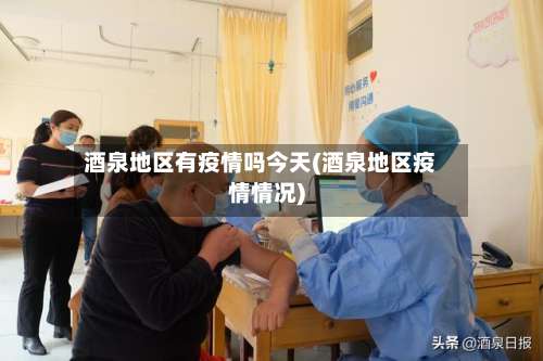 酒泉地区有疫情吗今天(酒泉地区疫情情况)-第2张图片