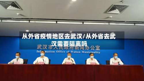 从外省疫情地区去武汉/从外省去武汉需要隔离吗-第3张图片