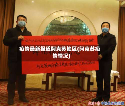 疫情最新报道阿克苏地区(阿克苏疫情情况)-第2张图片