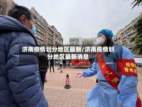 济南疫情划分地区最新/济南疫情划分地区最新消息-第2张图片