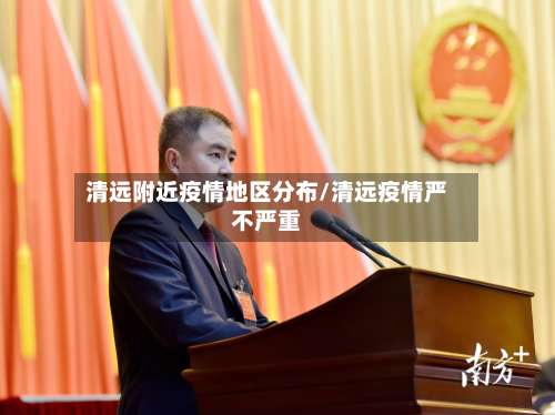 清远附近疫情地区分布/清远疫情严不严重-第1张图片