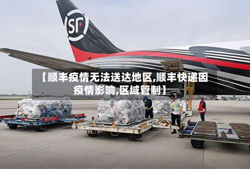 【顺丰疫情无法送达地区,顺丰快递因疫情影响,区域管制】-第1张图片
