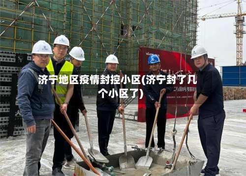 济宁地区疫情封控小区(济宁封了几个小区了)-第2张图片