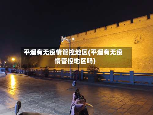 平遥有无疫情管控地区(平遥有无疫情管控地区吗)-第2张图片