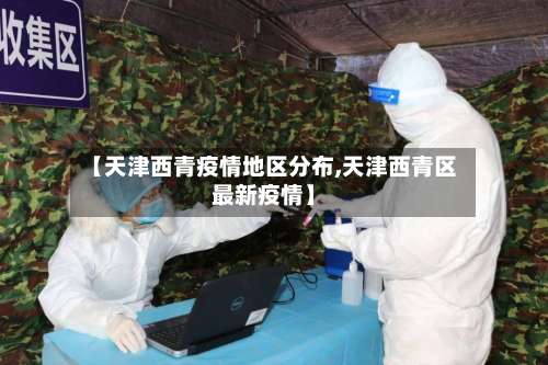 【天津西青疫情地区分布,天津西青区最新疫情】-第1张图片