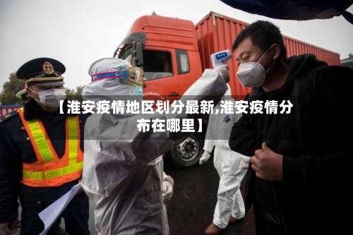 【淮安疫情地区划分最新,淮安疫情分布在哪里】-第1张图片