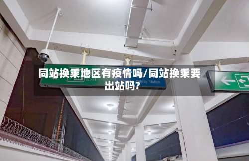 同站换乘地区有疫情吗/同站换乘要出站吗?-第1张图片