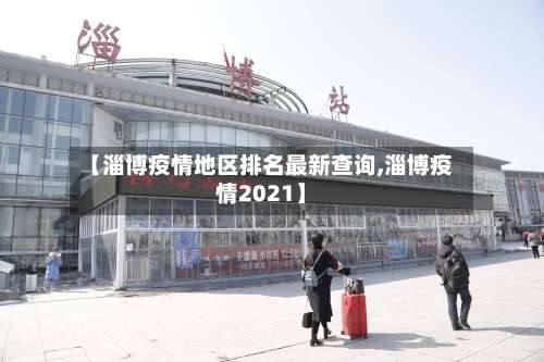 【淄博疫情地区排名最新查询,淄博疫情2021】-第2张图片