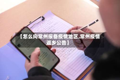 【怎么向常州报备疫情地区,常州疫情返乡公告】-第3张图片
